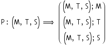 P : (M, T, S) =>    ((M, T, S) ; M)                                    (M, T, S) ; T                                    (M, T, S) ; S